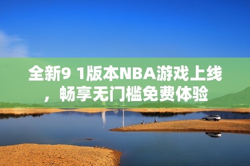全新9 1版本NBA游戏上线，畅享无门槛免费体验