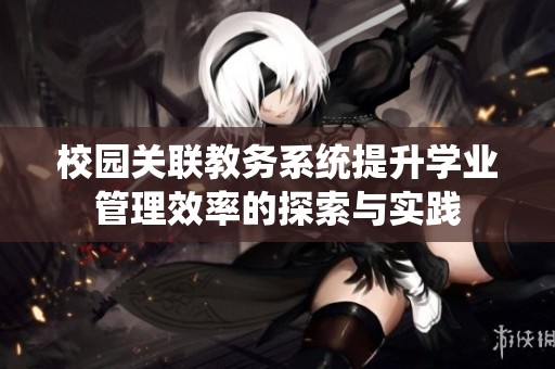 校园关联教务系统提升学业管理效率的探索与实践