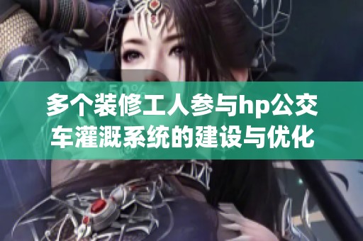 多个装修工人参与hp公交车灌溉系统的建设与优化