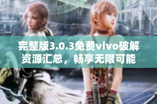 完整版3.0.3免费vivo破解资源汇总，畅享无限可能