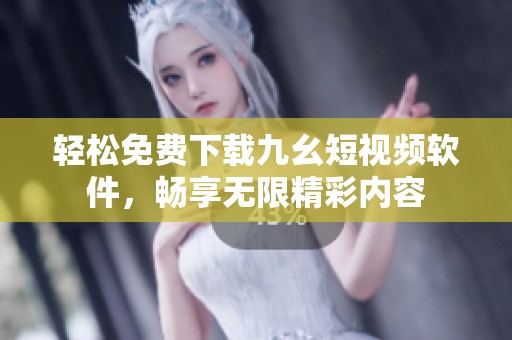 轻松免费下载九幺短视频软件，畅享无限精彩内容