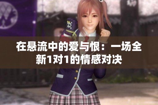 在悬流中的爱与恨：一场全新1对1的情感对决