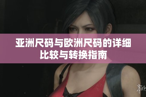 亚洲尺码与欧洲尺码的详细比较与转换指南