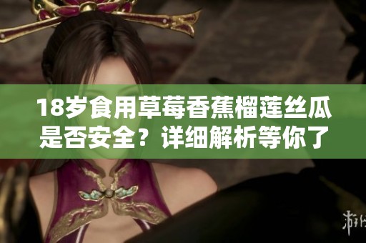 18岁食用草莓香蕉榴莲丝瓜是否安全？详细解析等你了解