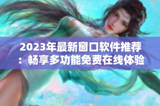 2023年最新窗口软件推荐：畅享多功能免费在线体验