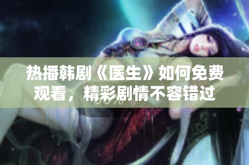 热播韩剧《医生》如何免费观看，精彩剧情不容错过