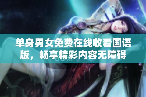 单身男女免费在线收看国语版，畅享精彩内容无障碍