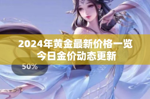2024年黄金最新价格一览 今日金价动态更新