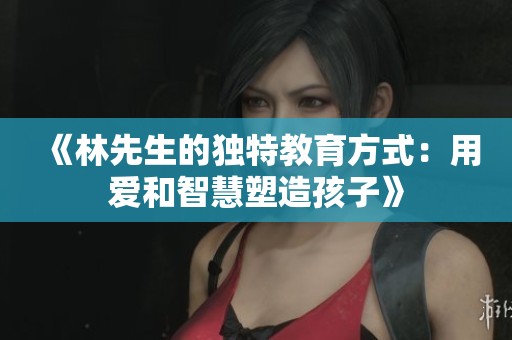 《林先生的独特教育方式：用爱和智慧塑造孩子》