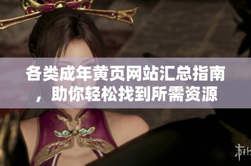各类成年黄页网站汇总指南，助你轻松找到所需资源