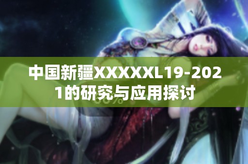 中国新疆XXXXXL19-2021的研究与应用探讨