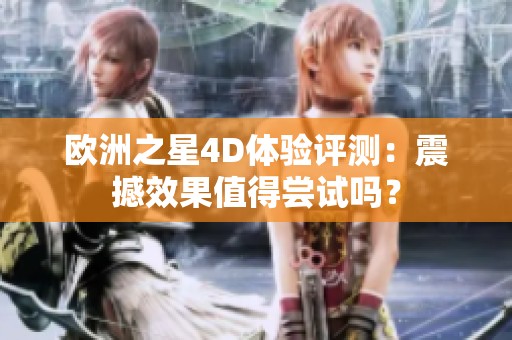 欧洲之星4D体验评测：震撼效果值得尝试吗？