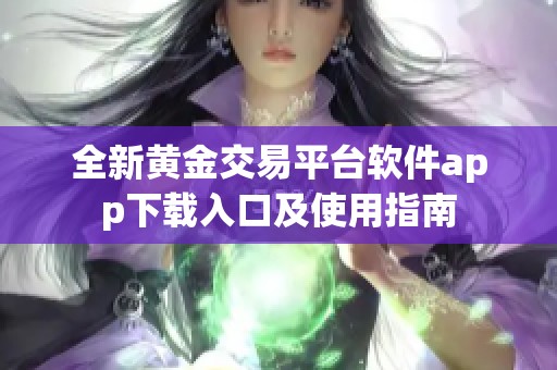 全新黄金交易平台软件app下载入口及使用指南