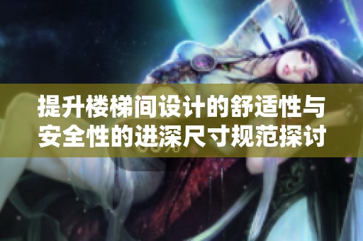 提升楼梯间设计的舒适性与安全性的进深尺寸规范探讨
