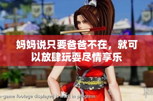妈妈说只要爸爸不在，就可以放肆玩耍尽情享乐
