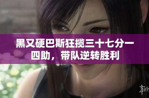 黑又硬巴斯狂揽三十七分一四助，带队逆转胜利