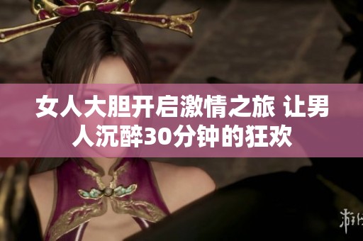 女人大胆开启激情之旅 让男人沉醉30分钟的狂欢