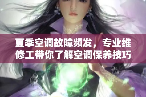 夏季空调故障频发，专业维修工带你了解空调保养技巧
