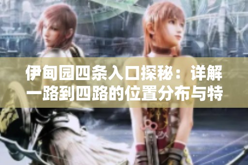 伊甸园四条入口探秘：详解一路到四路的位置分布与特色