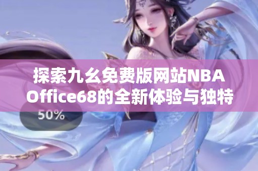 探索九幺免费版网站NBAOffice68的全新体验与独特功能