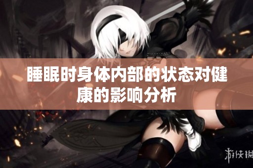睡眠时身体内部的状态对健康的影响分析