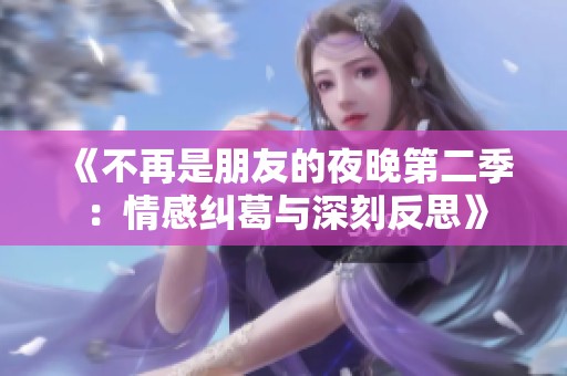 《不再是朋友的夜晚第二季：情感纠葛与深刻反思》