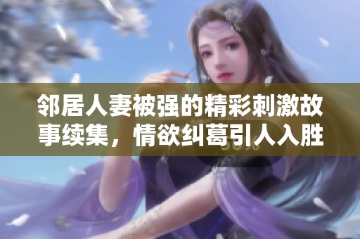 邻居人妻被强的精彩刺激故事续集，情欲纠葛引人入胜