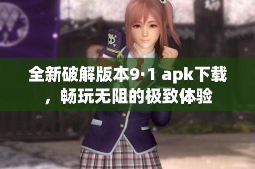 全新破解版本9·1 apk下载，畅玩无阻的极致体验