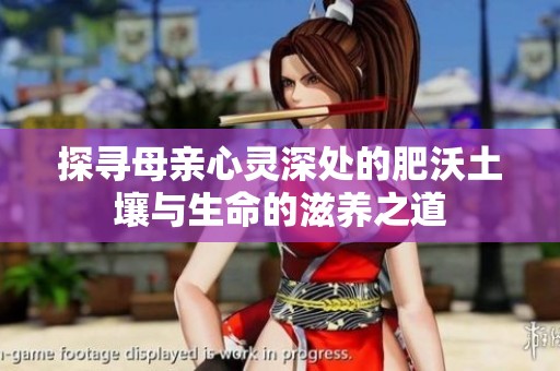 探寻母亲心灵深处的肥沃土壤与生命的滋养之道
