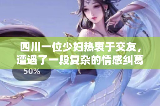 四川一位少妇热衷于交友，遭遇了一段复杂的情感纠葛