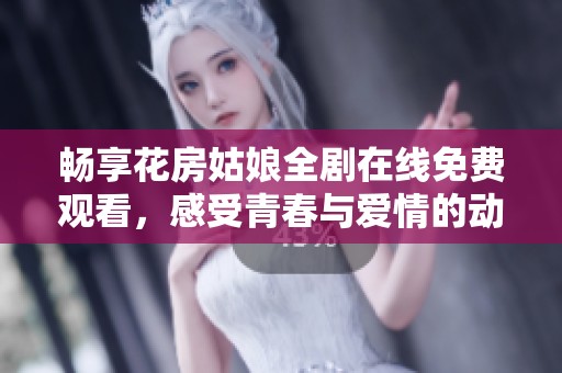 畅享花房姑娘全剧在线免费观看，感受青春与爱情的动人故事