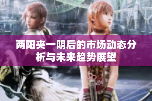 两阳夹一阴后的市场动态分析与未来趋势展望