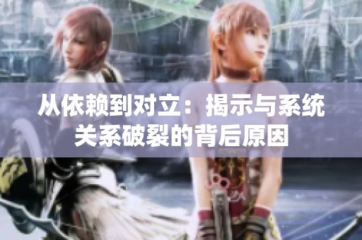 从依赖到对立：揭示与系统关系破裂的背后原因
