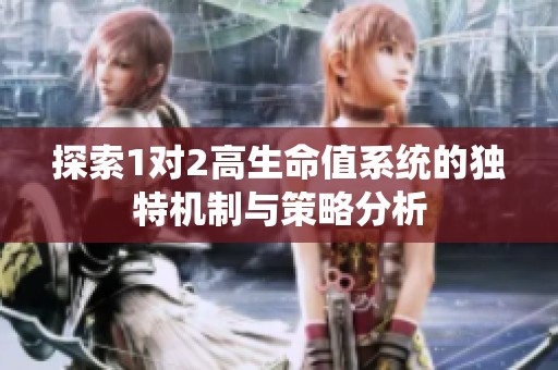 探索1对2高生命值系统的独特机制与策略分析