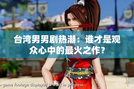 台湾男男剧热潮：谁才是观众心中的最火之作？