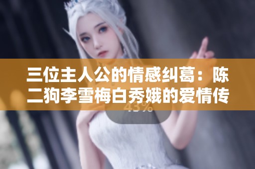 三位主人公的情感纠葛：陈二狗李雪梅白秀娥的爱情传奇