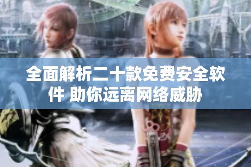 全面解析二十款免费安全软件 助你远离网络威胁