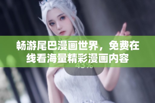 畅游尾巴漫画世界，免费在线看海量精彩漫画内容
