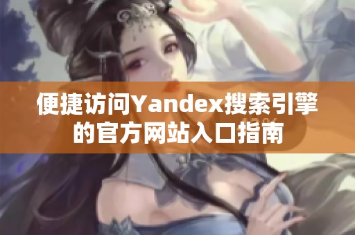 便捷访问Yandex搜索引擎的官方网站入口指南