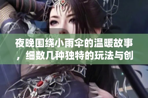 夜晚围绕小雨伞的温暖故事，细数几种独特的玩法与创造