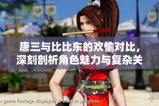 唐三与比比东的欢愉对比，深刻剖析角色魅力与复杂关系