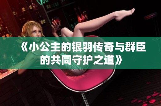 《小公主的银羽传奇与群臣的共同守护之道》