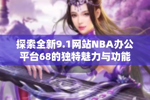 探索全新9.1网站NBA办公平台68的独特魅力与功能