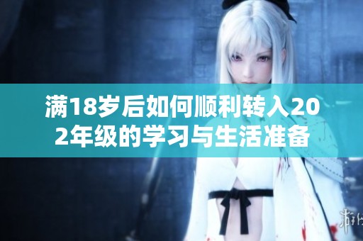 满18岁后如何顺利转入202年级的学习与生活准备
