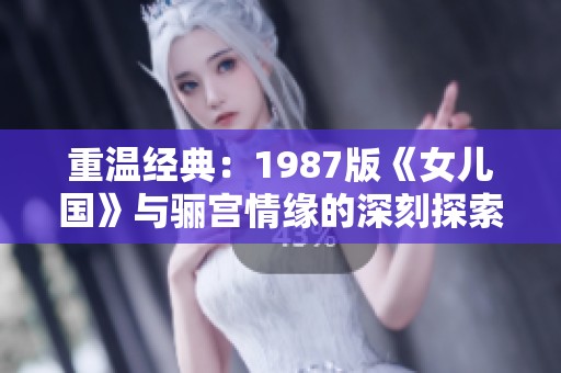 重温经典：1987版《女儿国》与骊宫情缘的深刻探索