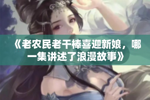 《老农民老干棒喜迎新娘，哪一集讲述了浪漫故事》