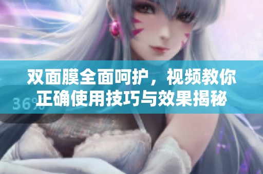 双面膜全面呵护，视频教你正确使用技巧与效果揭秘