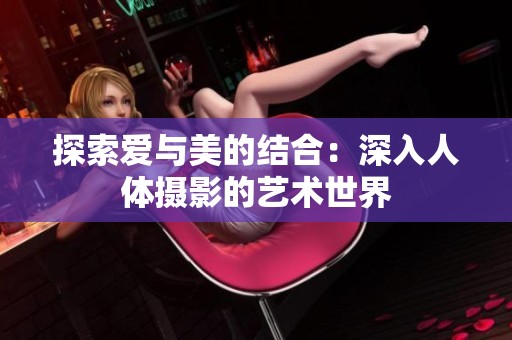 探索爱与美的结合：深入人体摄影的艺术世界