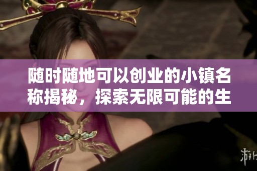 随时随地可以创业的小镇名称揭秘，探索无限可能的生活方式