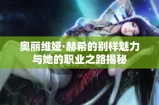 奥丽维娅·赫希的别样魅力与她的职业之路揭秘